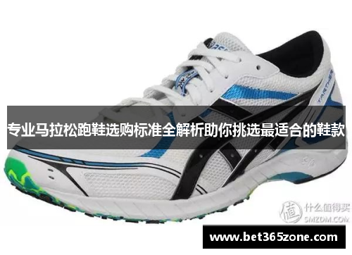 专业马拉松跑鞋选购标准全解析助你挑选最适合的鞋款