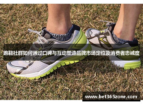 跑鞋社群如何通过口碑与互动塑造品牌市场定位及消费者忠诚度